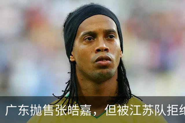 广东抛售张皓嘉，但被江苏队拒绝，CBA新出“石奎条款”