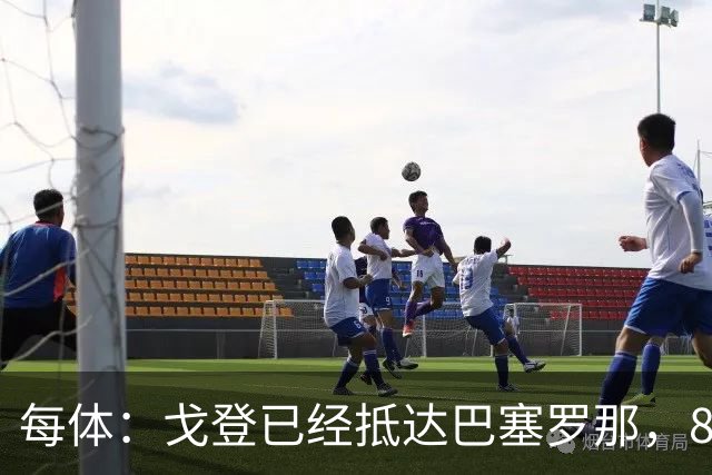每体：戈登已经抵达巴塞罗那，8月10日合练