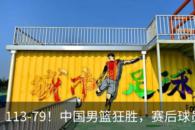 113-79！中国男篮狂胜，赛后球员评分，廖三宁闪耀，朱俊龙低迷